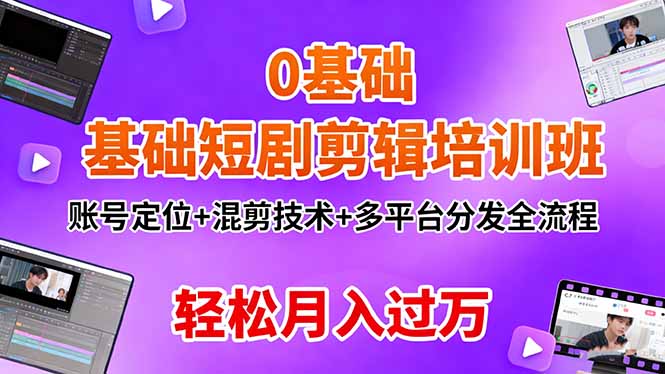 0基础短剧剪辑培训班:账号定位+混剪技术+多平台分发全流程,轻松月入过万-汇课新知资源网