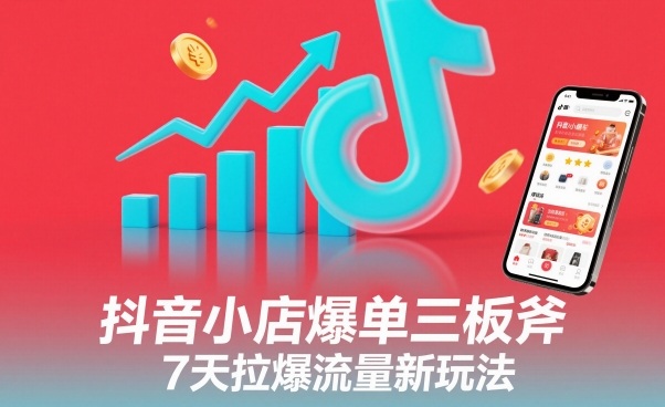 抖音小店爆单三板斧，7天拉爆流量新玩法-汇课新知资源网