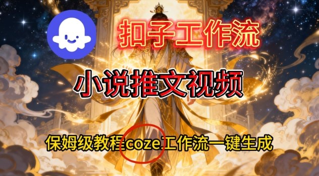 Coze扣子智能体工作流一键生成小说推文视频，保姆级搭建教学-汇课新知资源网