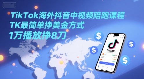 TikTok海外抖音中视频陪跑课程，TK最简单挣美金方式，1万播放挣8刀-汇课新知资源网