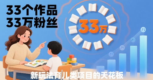 33个作品33W粉丝，育儿类项目的天花板，小白可操作-汇课新知资源网