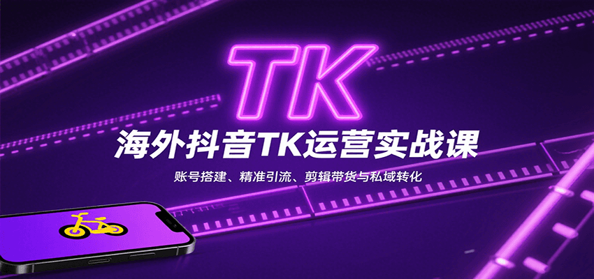 海外抖音TK运营实战课：账号搭建、精准引流、剪辑带货与私域转化-汇课新知资源网