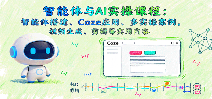 智能体与AI实操课程:智能体搭建、Coze应用、多实操案例,视频生成、剪辑等实用内容-汇课新知资源网