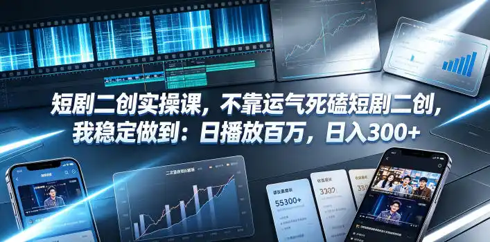 短剧二创实操课，不靠运气死磕短剧二创，我稳定做到：日播放百万，日入300+-汇课新知资源网