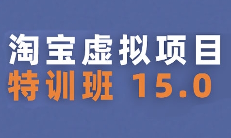 淘宝虚拟项目特训班15.0(更新2025)，适合新手或兼职操作，实现稳定收益-汇课新知资源网