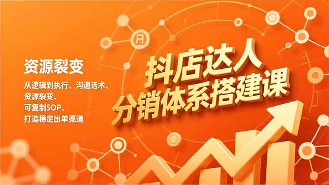 抖店达人分销体系搭建课,从逻辑到执行、沟通话术、资源裂变,可复制SOP,打造稳定出单渠道-汇课新知资源网