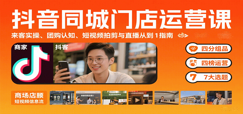 抖音同城门店运营课：来客实操、团购认知、短视频拍剪与直播从0到1指南-汇课新知资源网