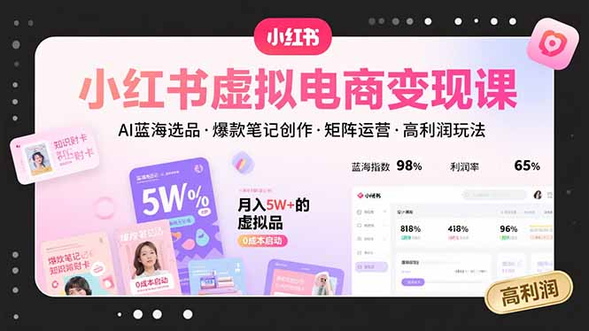 小红书虚拟电商变现课，AI蓝海选品，爆款笔记创作，矩阵运营，高利润玩法-汇课新知资源网