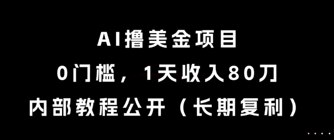 AI撸美金项目，0门槛，1天收入80刀，内部教程公开(长期复利)【揭秘】-汇课新知资源网