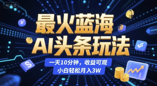 最火蓝海AI头条玩法，一天10分钟，收益可观，小白轻松月入3W【揭秘】-汇课新知资源网