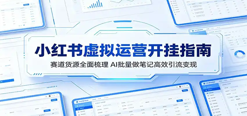 小红书虚拟运营开挂指南：赛道货源全面梳理，AI批量做笔记高效引流变现-汇课新知资源网