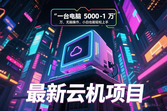 最新云机项目 一台电脑5000到10000 无脑操作小白也能轻松上手-汇课新知资源网