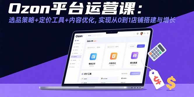 (15794期)Ozon平台运营课:选品策略+定价工具+内容优化,实现从0到1店铺搭建与增长-汇课新知资源网