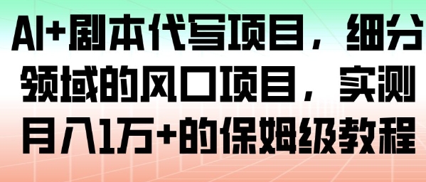 AI+剧本代写项目,细分领域的风口项目,实测月入1W+的保姆级教程-汇课新知资源网