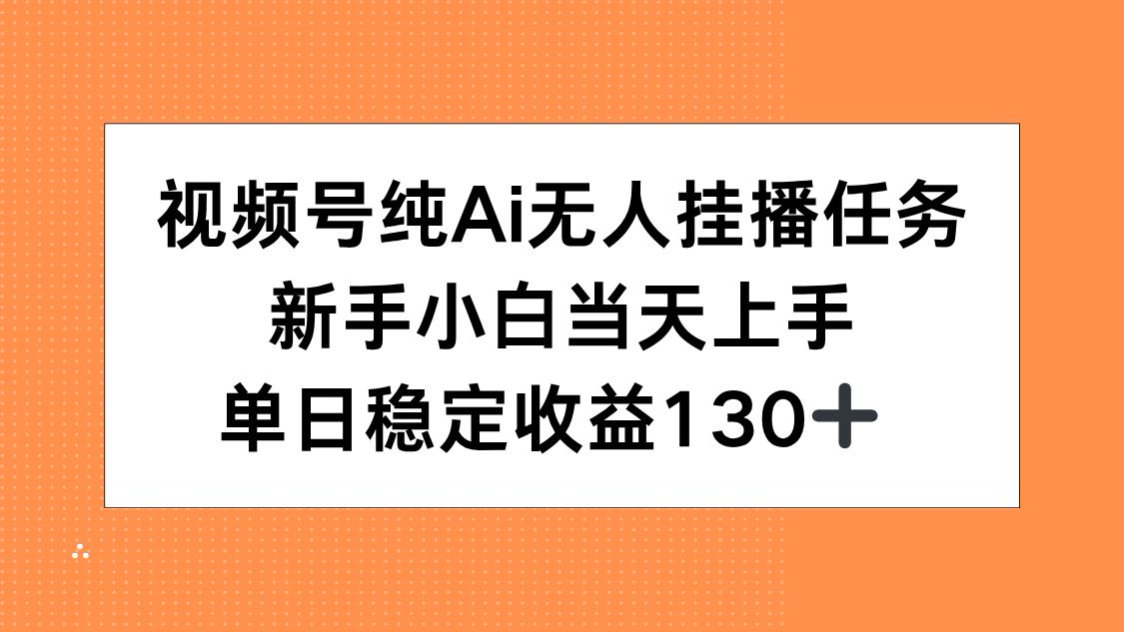 视频号纯AI无人挂播任务，新手小白当天上手，单日稳定收益130+-汇课新知资源网