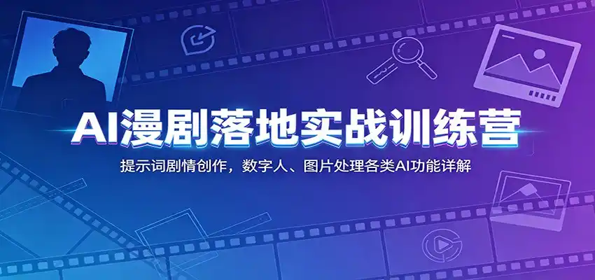AI漫剧落地实战训练营:提示词剧情创作,数字人、图片处理各类AI功能详解-汇课新知资源网