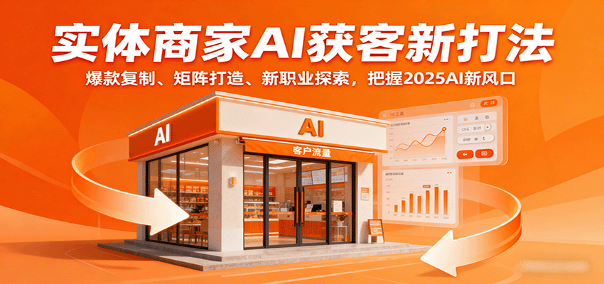 实体商家AI获客新打法:爆款复制、矩阵打造、新职业探索,把握2025AI新风口-汇课新知资源网
