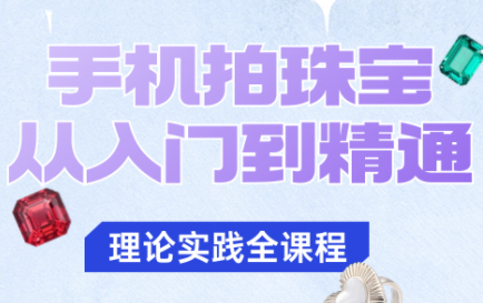 青柠老师·手机拍珠宝从入门到精通-汇课新知资源网