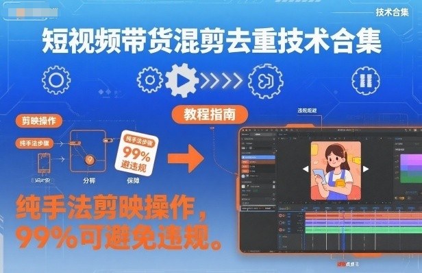 短视频带货混剪去重技术合集，纯手法剪映操作，99%可避免违规-汇课新知资源网