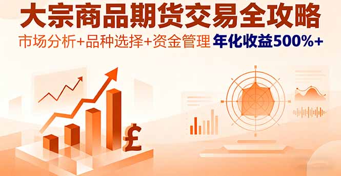 大宗商品期货交易全攻略，市场分析+品种选择+资金管理，年化收益500%+-汇课新知资源网