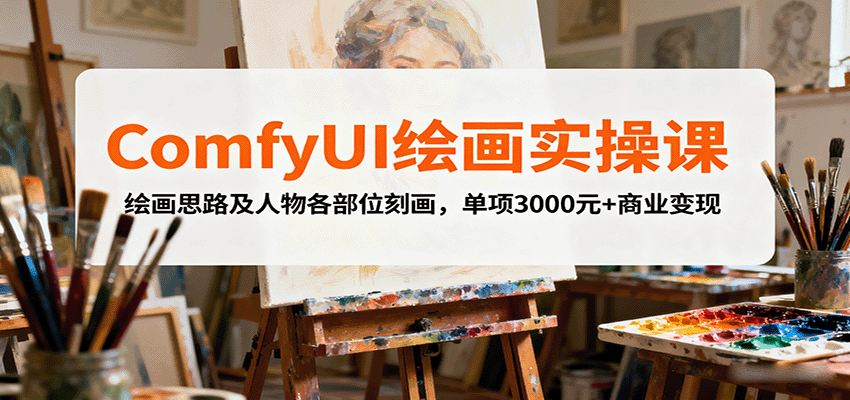 ComfyUI绘画实操课,绘画思路及人物各部位刻画,单项3000元+商业变现-汇课新知资源网