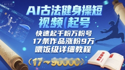 AI古法健身操短视频起号，快速起千粉万粉号，17条作品涨粉9W(喂饭级详细教程)-汇课新知资源网