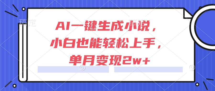 AI一键生成小说，小白也能轻松上手，单月变现2w+-汇课新知资源网