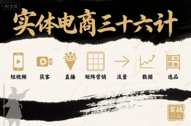 实体电商三十六计,短视频-获客-直播-矩阵营销-流量-数据-选品-汇课新知资源网