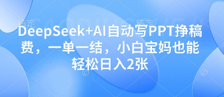 DeepSeek+AI自动写PPT挣稿费，一单一结，小白宝妈也能轻松日入2张-汇课新知资源网