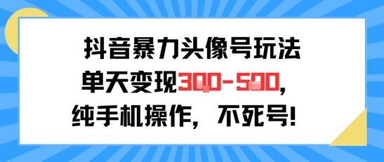 抖音暴力头像号玩法，单天变现3-5张纯手机操作，小白也能行-汇课新知资源网