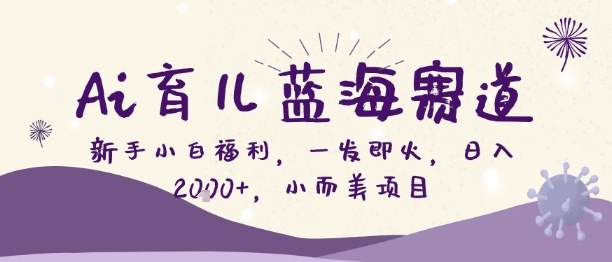 Ai育儿蓝海赛道,新手小白福利,一发即火,日入2k+,小而美项目【揭秘】-汇课新知资源网