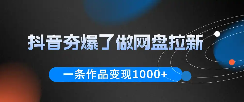抖音夯爆了做网盘拉新，一条作品轻松10W+流量，变现1k+，看完即可上手操作-汇课新知资源网