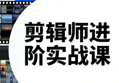 剪辑师进阶实战课(更新23年-25年)-汇课新知资源网