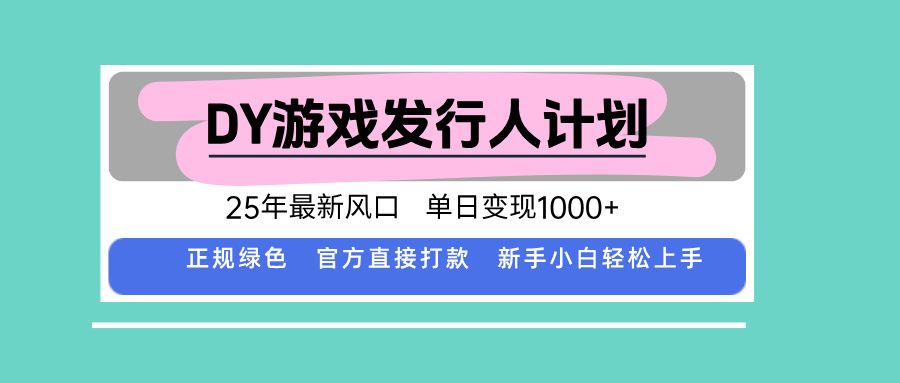 DY游戏发行人计划,25年最新风口,单日变现1000+-汇课新知资源网