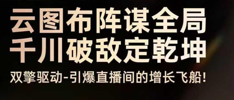 云图布阵谋全局千川破敌定乾坤,双擎驱动-引爆直播间的增长飞船,8月4日线下课-汇课新知资源网