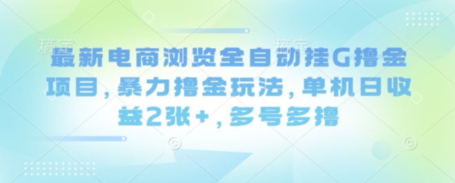 最新电商浏览全自动挂G撸金项目,暴力撸金玩法,单机日收益2张+,多号多撸【揭秘】-汇课新知资源网