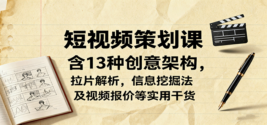 短视频策划课,含13种创意架构,拉片解析,信息挖掘法及视频报价等实用干货-汇课新知资源网