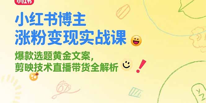 小红书博主涨粉变现实战课，爆款选题黄金文案，剪映技术直播带货全解析-汇课新知资源网