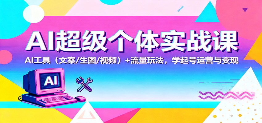 AI超级个体实战课:AI 工具(文案/生图/视频)+ 流量玩法,学起号运营与变现-汇课新知资源网
