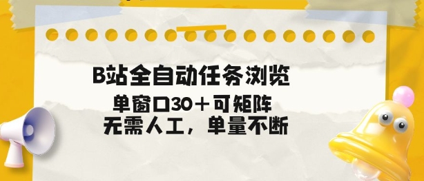 B站全自动任务浏览,单窗口30+可矩阵操作,无需人工单量不断【揭秘】-汇课新知资源网