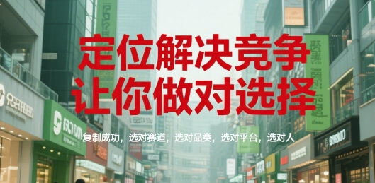 定位解决竞争，让你做对选择，复制成功，选对赛道，选对品类，选对平台，选对人-汇课新知资源网