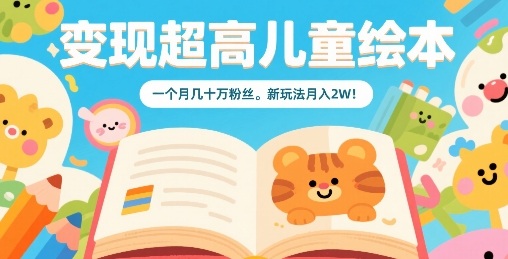 变现超高儿童绘本，一个月几十万粉丝，新玩法月入2W-汇课新知资源网