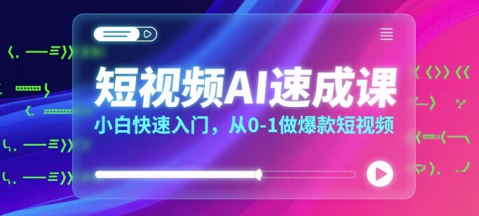 短视频AI速成课，小白快速入门，从0-1做爆款短视频-汇课新知资源网