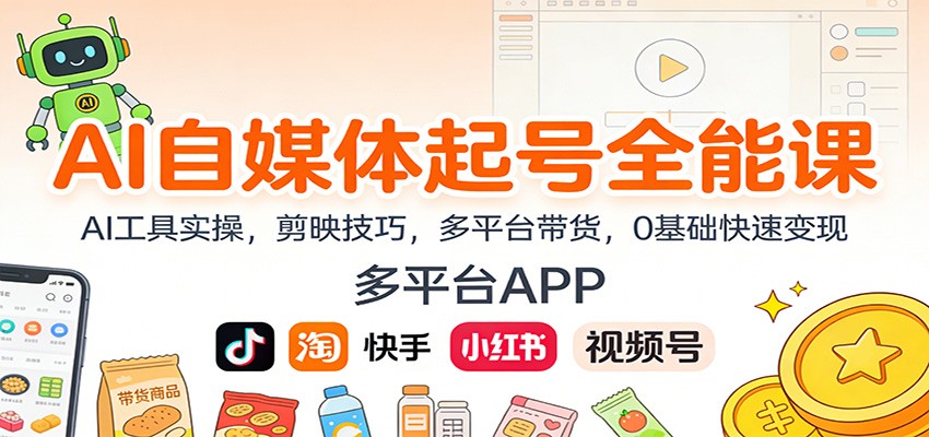 AI自媒体起号全能课：AI工具实操，剪映技巧，多平台带货，0基础快速变现-汇课新知资源网