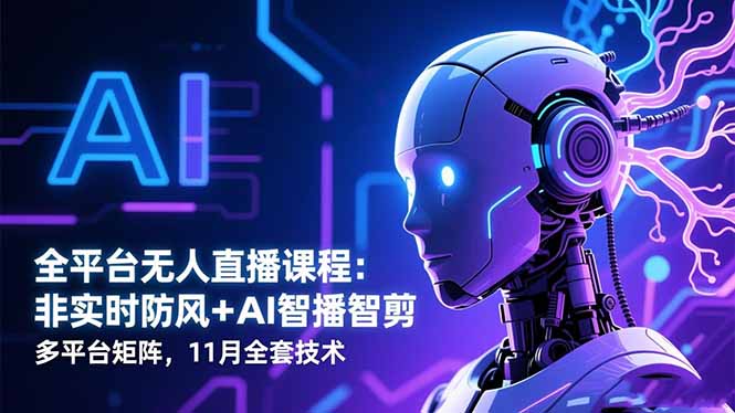 全平台无人直播课程:非实时防风+AI智播智剪+多平台矩阵,11月全套技术-汇课新知资源网