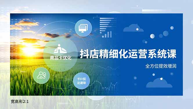 抖店精细化运营系统课，商品卡优化、达人建联、千川投放，全方位提效增润-汇课新知资源网