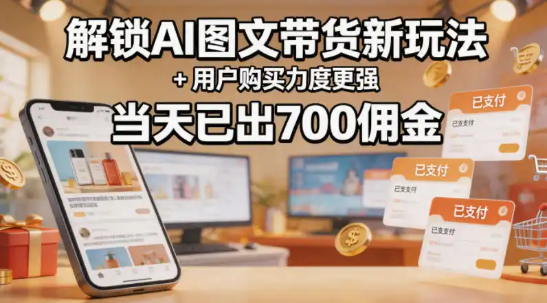 解锁ai图文带货新玩法+用户购买力度更强，当天已出700佣金，详细拆解-汇课新知资源网