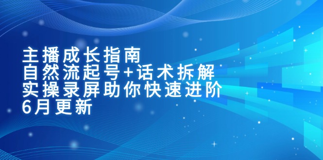 主播成长指南：自然流起号+话术拆解，实操录屏助你快速进阶(6月更新-汇课新知资源网