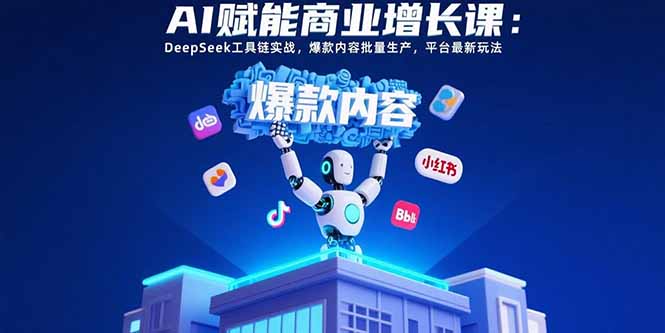 AI赋能商业增长课：DeepSeek工具链实战，爆款内容批量生产，平台最新玩法-汇课新知资源网