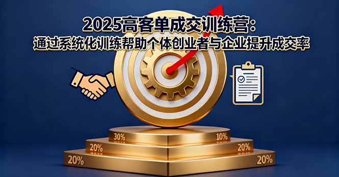 2025高客单成交训练营:通过系统化训练帮助个体创业者与企业提升成交率-汇课新知资源网